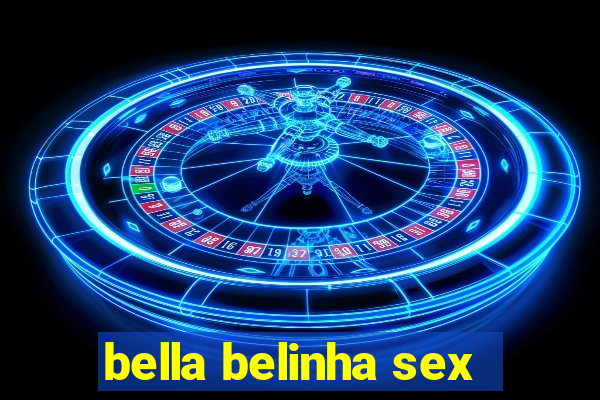 bella belinha sex